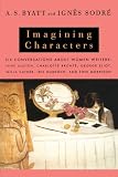 Imagining Characters: Six Conversations About Women Writers: Jane Austen, Charlotte Bronte, George Eli ot, Willa Cather, Iris Murdoch, and Toni Morrison (Vintage)