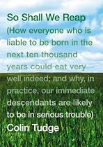 So Shall We Reap: How Everyone Who is Liable to be Born in the Next Ten Thousand Years Could Eat Very Well Indeed; and Why, in Practice, Our Immediate ... Are Likely to Be in Serious Trouble