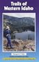 Trails of Western Idaho: Expanded and Updated Third Edition