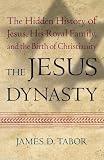 The Jesus Dynasty: The Hidden History of Jesus, His Royal Family, and the Birth of Christianity