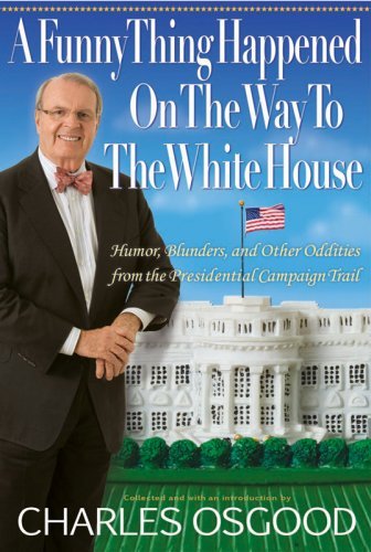 A FUNNY THING HAPPENED ON THE WAY TO THE WHITE HOUSE: HUMOR, BLUNDERS, AND OTHER ODDITIES FROM THE PRESIDENTIAL CAMPAIGN TRAIL