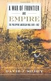 A War of Frontier and Empire: The Philippine-American War, 1899-1902