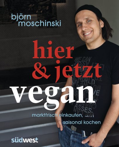 Hier & jetzt vegan: Marktfrisch einkaufen, saisonal kochen (German Edition)