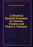 A Practical Spanish Grammar, by Ventura Fuentes and Victor E. François .