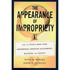 The Appearance of Impropriety: How the Ethics Wars Have Undermined American Government, Business, and Society