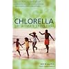 Chlorella, The Ultimate Green Food: Nature's Richest Source of Chlorophyll, DNA and RNA