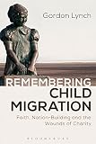 Remembering child migration : faith, nation-building and the wounds of charity