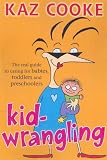 Kidwrangling: The Real Guide to Caring for Babies, Toddlers and Pre-Schoolers