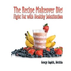 The Recipe Makeover Diet: Fight Fat with Healthy Substitutions