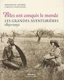 Elles ont conquis le monde : Les grandes aventuri�res 1850-1950