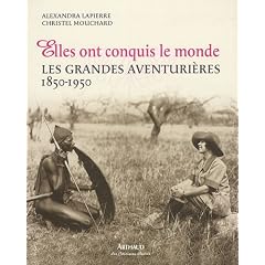 Elles ont conquis le monde : Les grandes aventuri�res 1850-1950