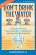 Don't Drink The Water (without reading this book) The essential Guide to Our Contaminated Drinking Water and What You Can Do About It