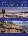 Wilderness Rivers of Manitoba: Journey by Canoe Through the Land Where the Spirit Lives