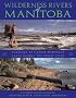 Wilderness Rivers of Manitoba: Journey by Canoe Through the Land Where the Spirit Lives
