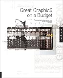 Great Graphics on a Budget: Creating Cutting-Edge Work for Less