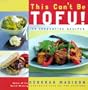 This Can't Be Tofu!: 75 Recipes to Cook Something You Never Thought You Would--and Love Every Bite