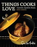 Things Cooks Love: Implements, Ingredients, Recipes Things Cooks Love: Implements, Ingredients, Recipes