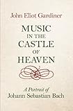 Music in the Castle of Heaven: A Portrait of Johann Sebastian Bach