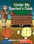 Under My Teacher's Desk