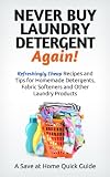 Never Buy Laundry Detergent Again! Refreshingly Cheap Recipes and Tips for Homemade Detergents, Fabric Softeners, and Other Laundry Products (Save at Home Guide)