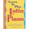 Learn to Play Latin Piano: Authentic Salsa, Mambo, Bossa Nova, Samba and More'