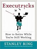Executricks: Or How to Retire While You're Still Working Stanley Bing