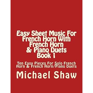 Easy Sheet Music For French Horn With French Horn & Piano Duets Book 1: Ten Easy Pieces For Solo French Horn & French Horn/Piano Duets (Volume 1)