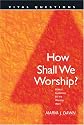 How Shall We Worship? (Vital Questions)