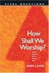 How Shall We Worship? (Vital Questions)
