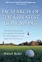 In Search of the Greatest Golf Swing: Chasing the Legend of Mike Austin, the Man Who Launched the World's Longest Drive, and Taught Me to Hit Like a Pro