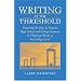 Writing at the Threshold: Featuring 56 Ways to Prepare High School and College Students to Think and Write at the College Level