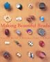 Making Beautiful Beads: Glass * Metal * Polymer Clay * Fiber