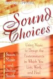 Sound Choices: Using Music to Design the Environments in Which You Live, Work and Heal [With Music]