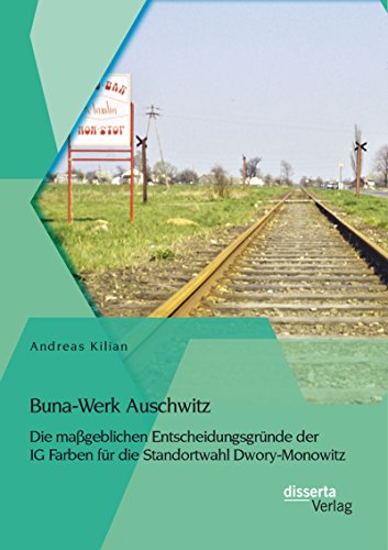 Buna-Werk Auschwitz: Die maßgeblichen Entscheidungsgründe der IG Farben für die Standortwahl Dwory-Monowitz (German Edition)