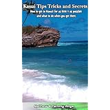 Kauai Tips Tricks and Secrets (The Ultimate guide on how to get to Hawaii for as little $ as possible and what to do when you get there.)