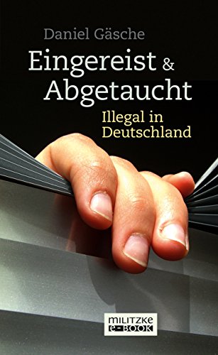 Eingereist und abgetaucht: Illegal in Deutschland (German Edition)