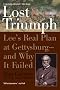 Lost Triumph: Lee's Real Plan at Gettysburg--And Why It Failed