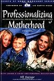 Professionalizing Motherhood: Encouraging, Educating, and Equipping Mothers at Home (Hearts at Home Workshop) (Hearts at Home Workshop Series)
