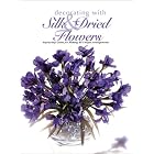 Decorating With Silk and Dried Flowers : 80 Arrangements Using Floral Materials of All... by The Editors of Creative Publishing international