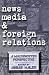 News Media and Foreign Relations: A Multifaceted Perspective (Ablex Communication, Culture & Information Series.)