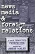 News Media and Foreign Relations: A Multifaceted Perspective (Ablex Communication, Culture & Information Series.)