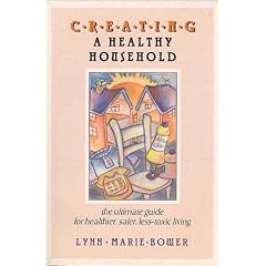 Creating a Healthy Household : The Ultimate Guide for Healthier, Safer, Less-Toxic Living