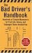 The Bad Driver's Handbook: Hundreds of Simple Maneuvers to Frustrate, Annoy, and Enda...