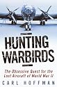 Hunting Warbirds: The Obsessive Quest for the Lost Aircraft of World War II