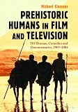 Prehistoric Humans in Film and Television: 576 Dramas, Comedies and Documentaries, 1905-2004