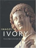 Images In Ivory : Precious Objects Of The Gothic Age