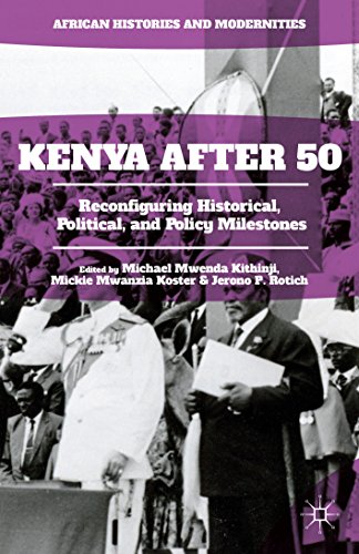 Kenya After 50: Reconfiguring Historical, Political, and Policy Milestones (African Histories and Modernities)