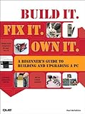 Build it, fix it, own it : a beginner's guide to building and upgrading a PC