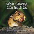 What Camping Can Teach Us: Life's Lessons Learned From The Great Outdoors by