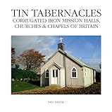 Tin tabernacles : corrugated iron mission halls, churches & chapels of Britain